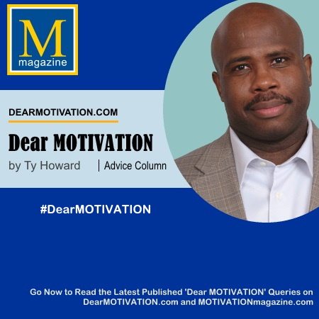 Dear MOTIVATION by Ty Howard Advice Column MOTIVATIONmagazine.com