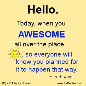 Ty Howard's Awesome Quotes, Awesomeness Quotes, Awesome Work Day Quotes, Awesome Workplace Quotes